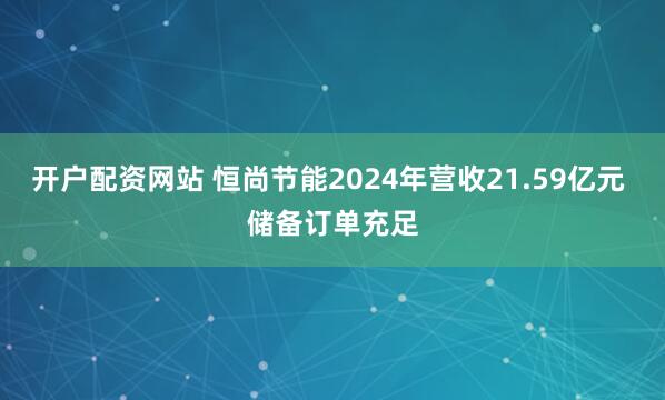 开户配资网站 恒尚节能2024年营收21.59亿元 储备订单充足