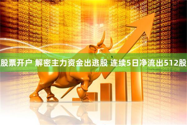 股票开户 解密主力资金出逃股 连续5日净流出512股