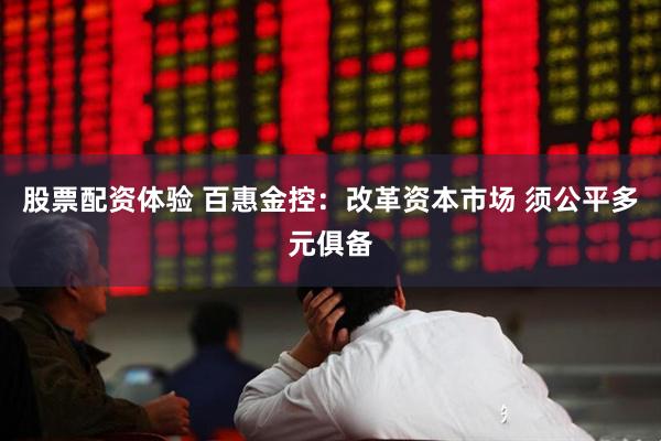 股票配资体验 百惠金控：改革资本市场 须公平多元俱备