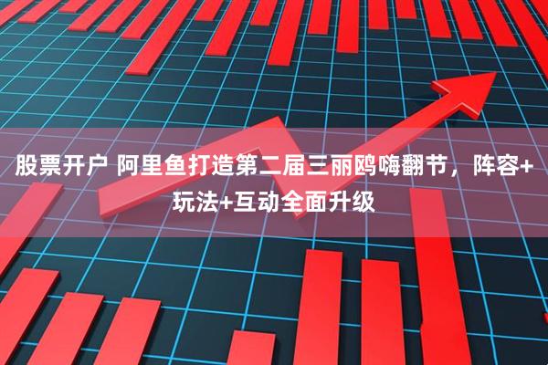 股票开户 阿里鱼打造第二届三丽鸥嗨翻节，阵容+玩法+互动全面升级