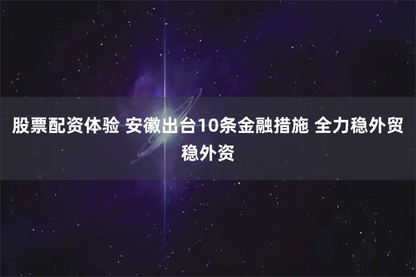 股票配资体验 安徽出台10条金融措施 全力稳外贸稳外资