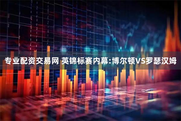 专业配资交易网 英锦标赛内幕:博尔顿VS罗瑟汉姆