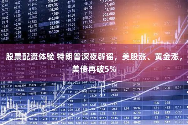 股票配资体验 特朗普深夜辟谣，美股涨、黄金涨，美债再破5%