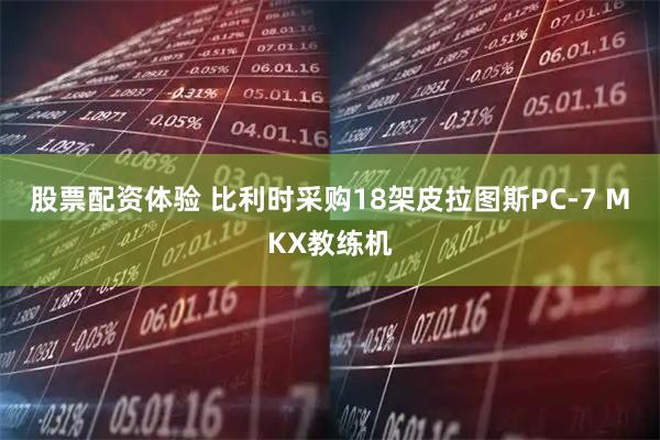 股票配资体验 比利时采购18架皮拉图斯PC-7 MKX教练机