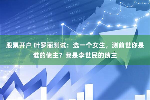 股票开户 叶罗丽测试：选一个女生，测前世你是谁的债主？我是李世民的债主